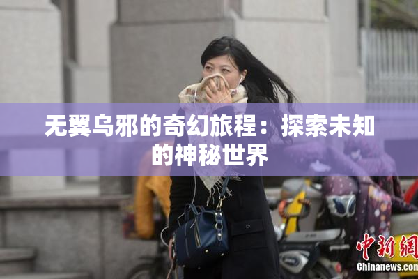 无翼乌邪的奇幻旅程：探索未知的神秘世界