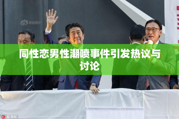 同性恋男性潮喷事件引发热议与讨论
