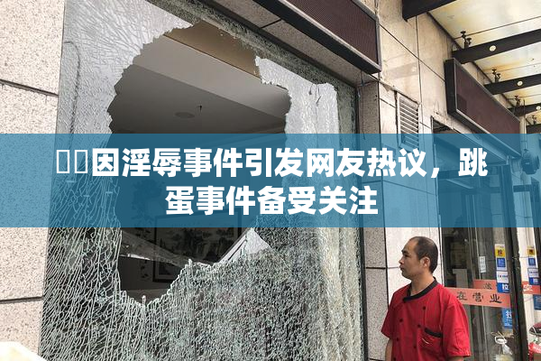 妺妺因淫辱事件引发网友热议，跳蛋事件备受关注