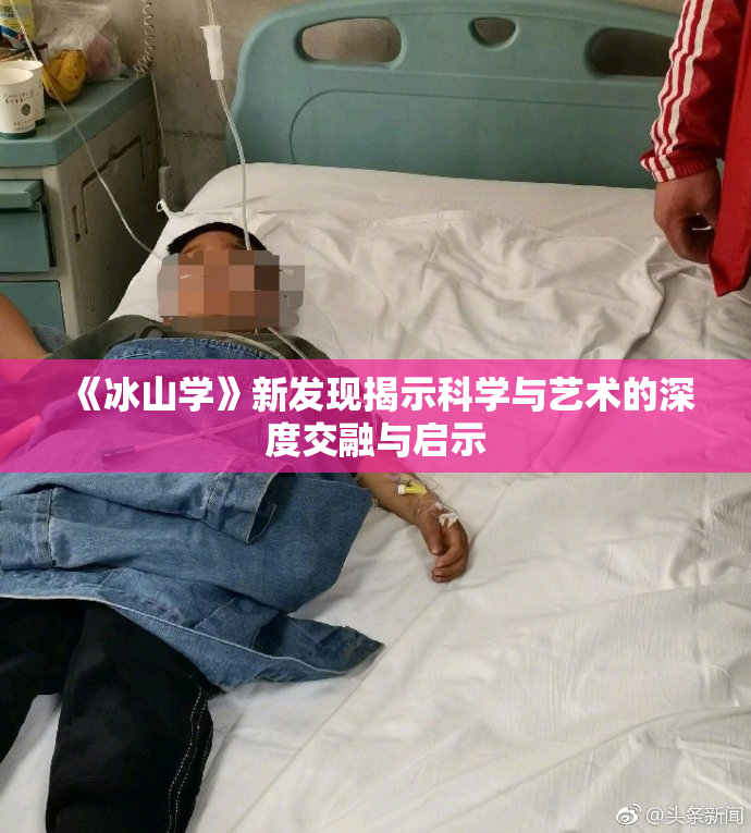 《冰山学》新发现揭示科学与艺术的深度交融与启示
