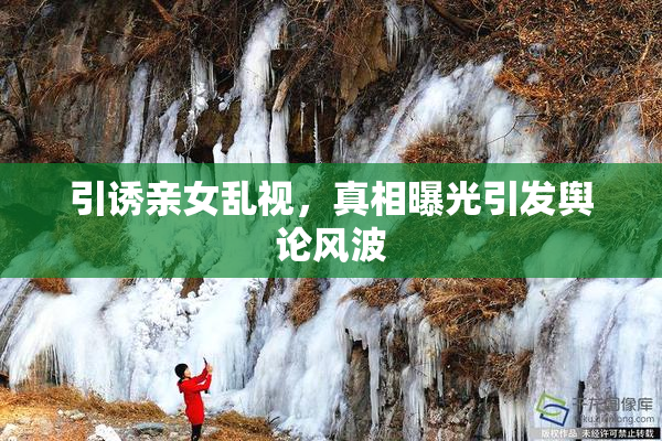 引诱亲女乱视，真相曝光引发舆论风波
