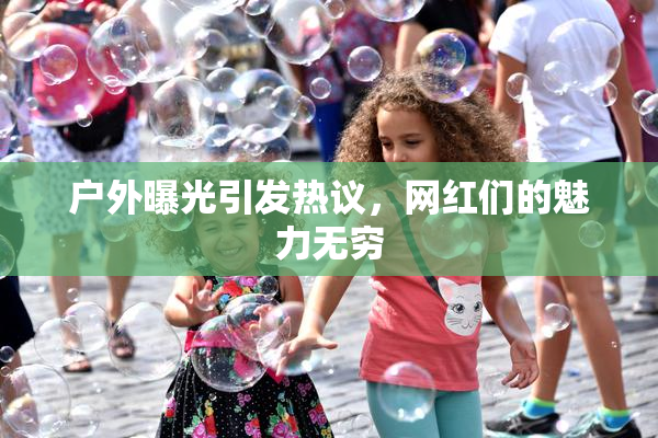 户外曝光引发热议，网红们的魅力无穷