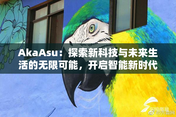 AkaAsu：探索新科技与未来生活的无限可能，开启智能新时代