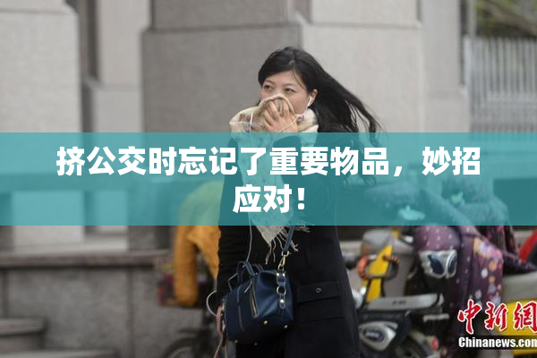 挤公交时忘记了重要物品，妙招应对！