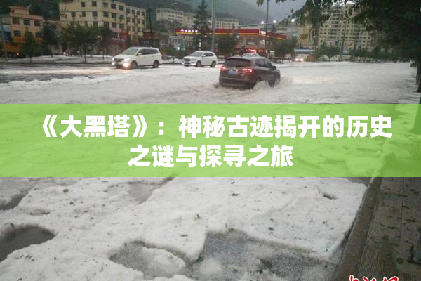 《大黑塔》：神秘古迹揭开的历史之谜与探寻之旅