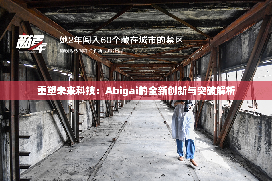 重塑未来科技：Abigai的全新创新与突破解析