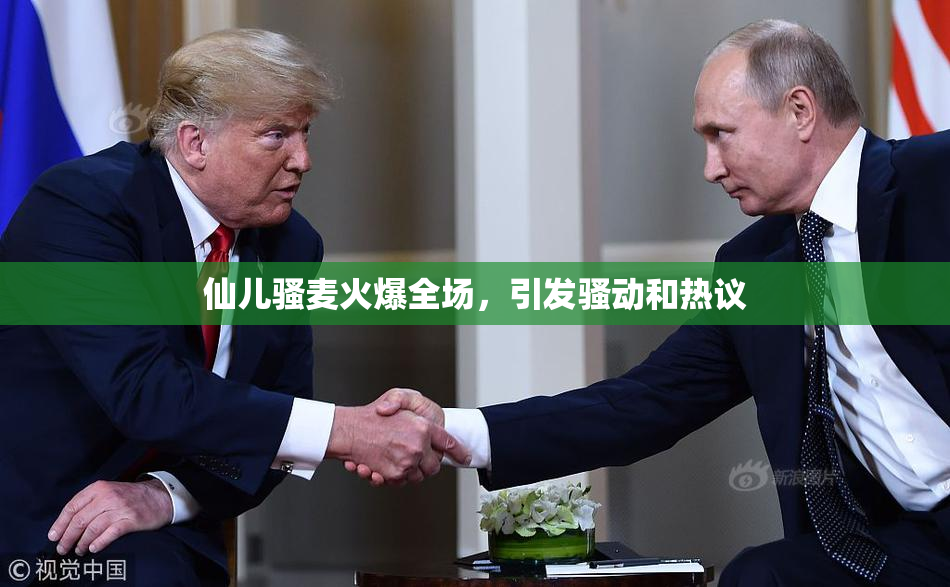 仙儿骚麦火爆全场，引发骚动和热议