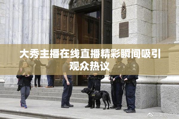 大秀主播在线直播精彩瞬间吸引观众热议