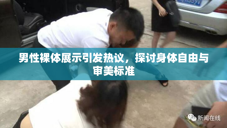 男性裸体展示引发热议，探讨身体自由与审美标准