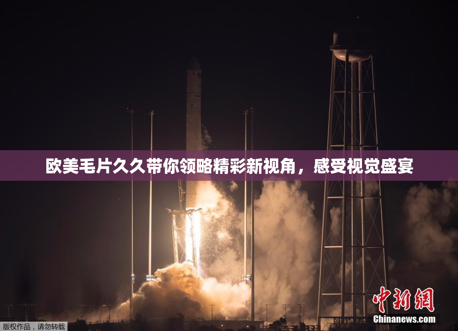 欧美毛片久久带你领略精彩新视角，感受视觉盛宴