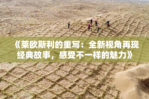 《莱欧斯利的重写：全新视角再现经典故事，感受不一样的魅力》