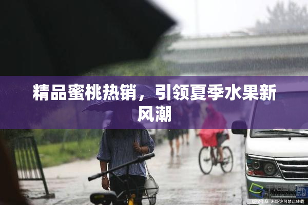 精品蜜桃热销，引领夏季水果新风潮