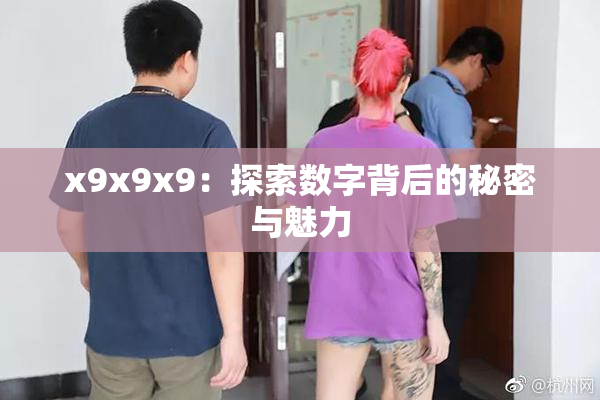 x9x9x9：探索数字背后的秘密与魅力