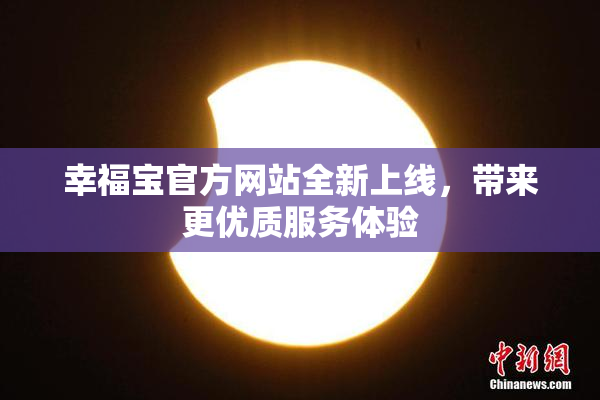 幸福宝官方网站全新上线，带来更优质服务体验