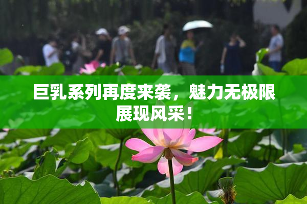 巨乳系列再度来袭，魅力无极限展现风采！