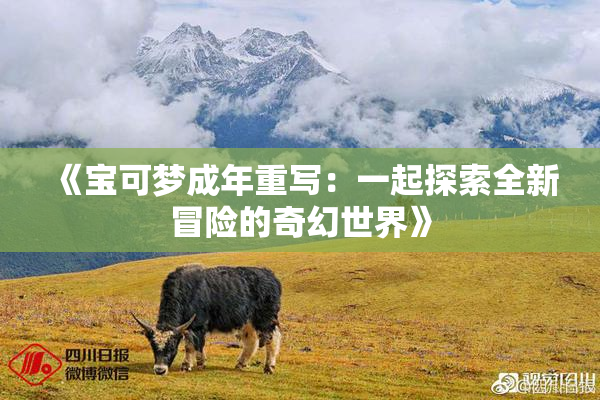 《宝可梦成年重写：一起探索全新冒险的奇幻世界》