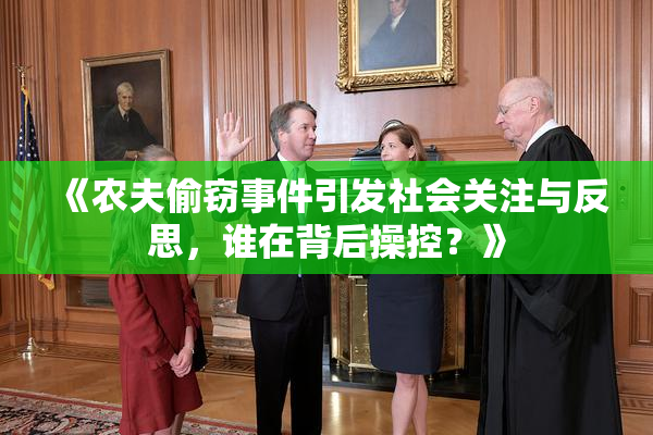 《农夫偷窃事件引发社会关注与反思，谁在背后操控？》