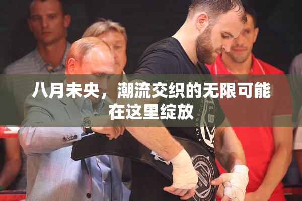 八月未央，潮流交织的无限可能在这里绽放