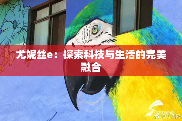 尤妮丝e：探索科技与生活的完美融合