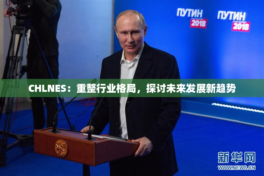 CHLNES：重整行业格局，探讨未来发展新趋势