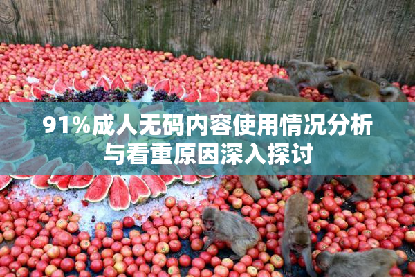 91%成人无码内容使用情况分析与看重原因深入探讨