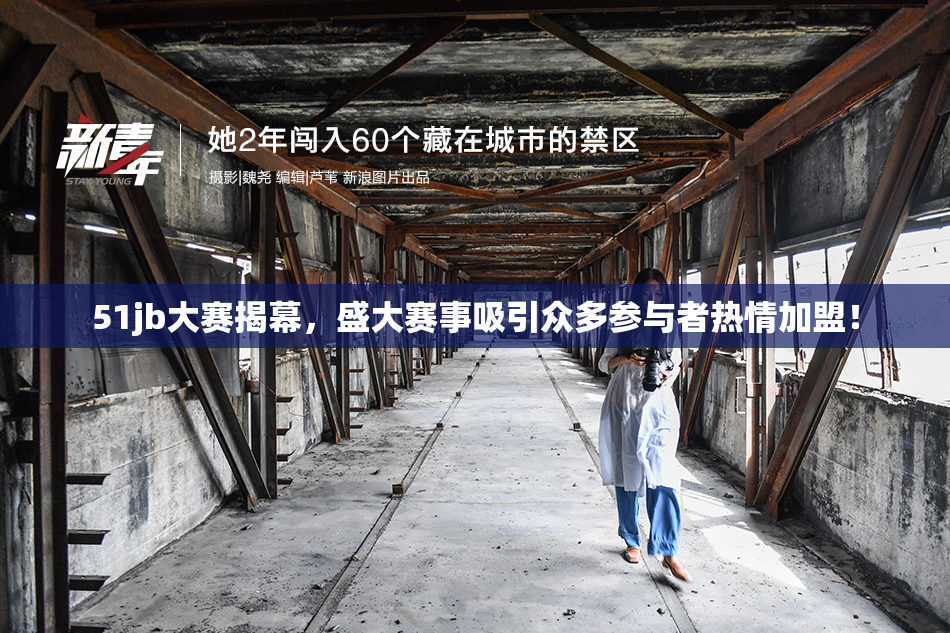 51jb大赛揭幕，盛大赛事吸引众多参与者热情加盟！