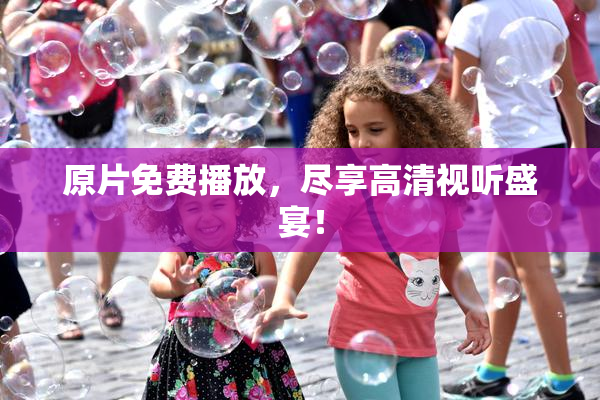 原片免费播放，尽享高清视听盛宴！