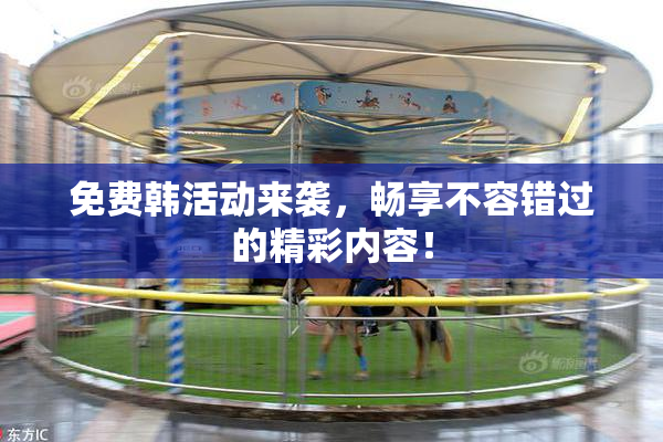 免费韩活动来袭，畅享不容错过的精彩内容！