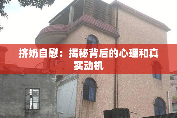 挤奶自慰：揭秘背后的心理和真实动机