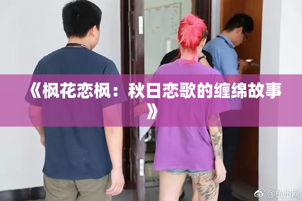 《枫花恋枫：秋日恋歌的缠绵故事》