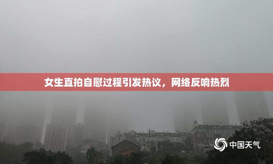 女生直拍自慰过程引发热议，网络反响热烈