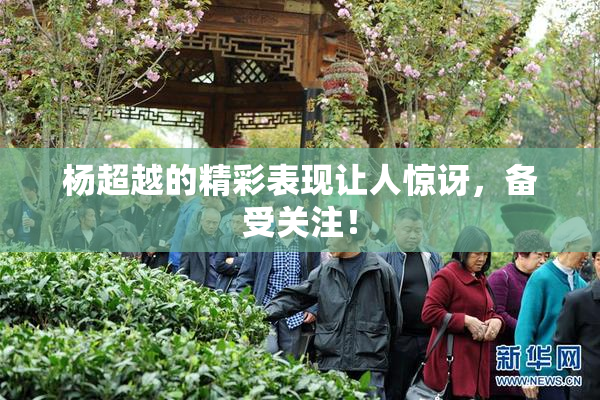杨超越的精彩表现让人惊讶，备受关注！