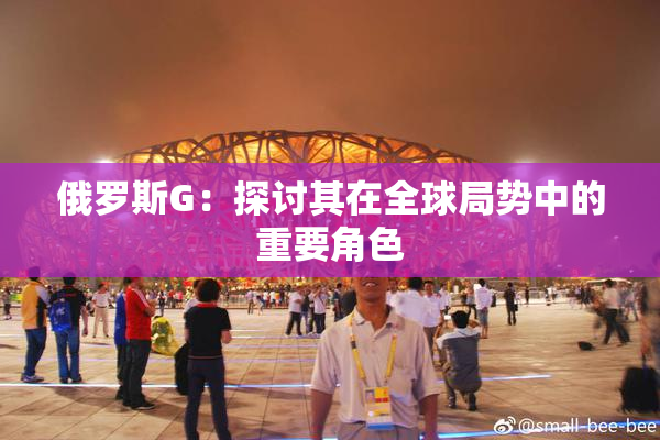 俄罗斯G：探讨其在全球局势中的重要角色