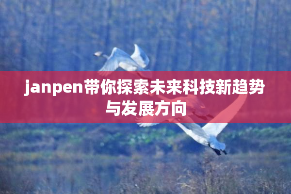 janpen带你探索未来科技新趋势与发展方向