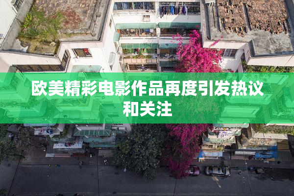 欧美精彩电影作品再度引发热议和关注