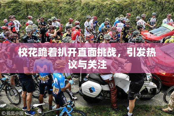 校花跪着扒开直面挑战，引发热议与关注