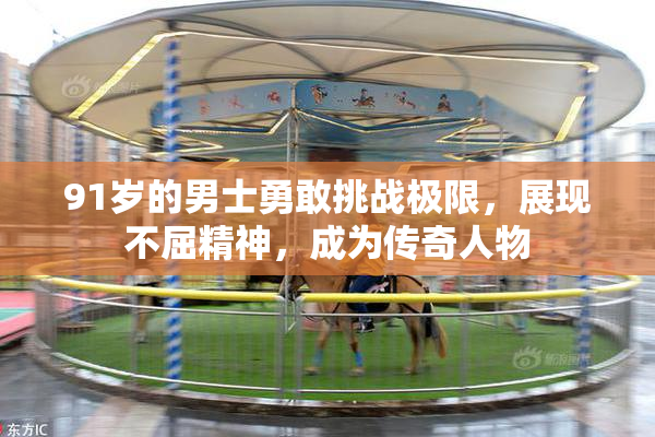 91岁的男士勇敢挑战极限，展现不屈精神，成为传奇人物