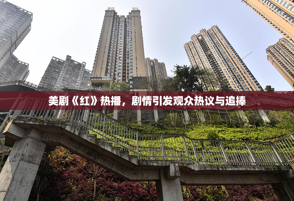 美剧《红》热播，剧情引发观众热议与追捧