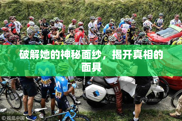 破解她的神秘面纱，揭开真相的面具