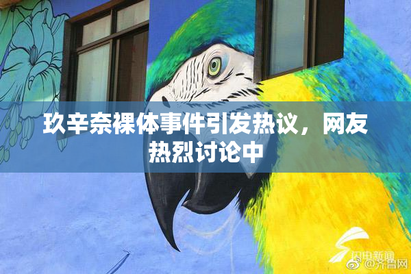 玖辛奈裸体事件引发热议，网友热烈讨论中