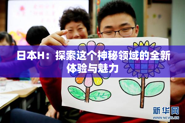 日本H：探索这个神秘领域的全新体验与魅力