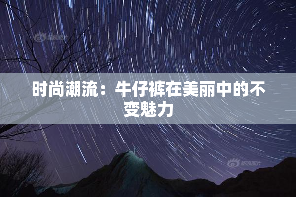 时尚潮流：牛仔裤在美丽中的不变魅力