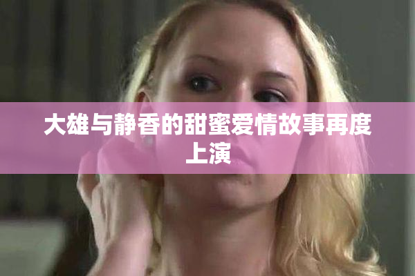 大雄与静香的甜蜜爱情故事再度上演
