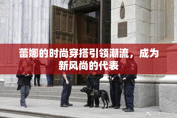 蕾娜的时尚穿搭引领潮流，成为新风尚的代表