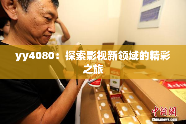 yy4080：探索影视新领域的精彩之旅