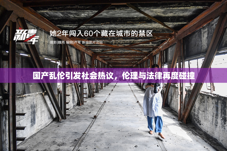 国产乱伦引发社会热议，伦理与法律再度碰撞