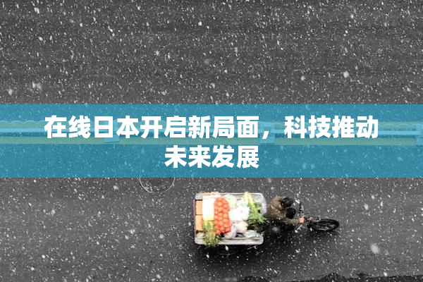 在线日本开启新局面，科技推动未来发展