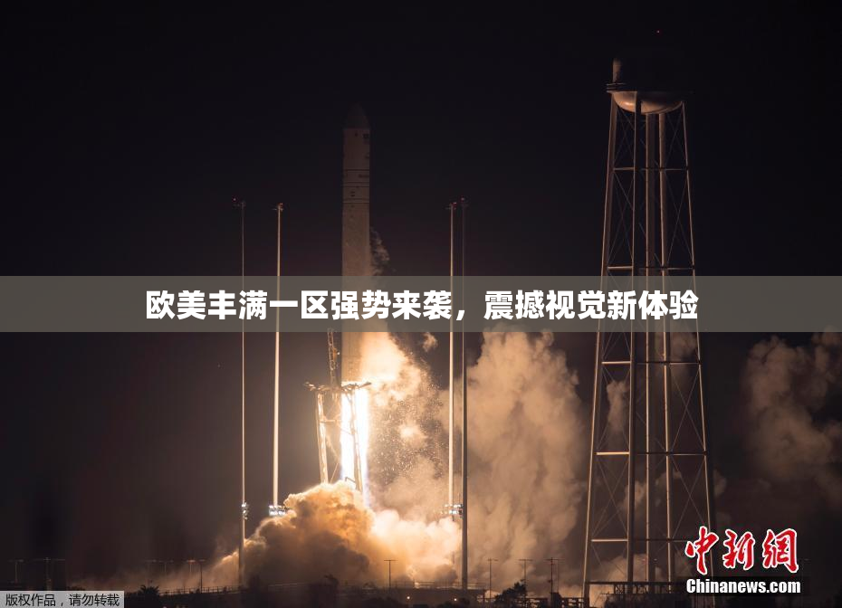 欧美丰满一区强势来袭，震撼视觉新体验