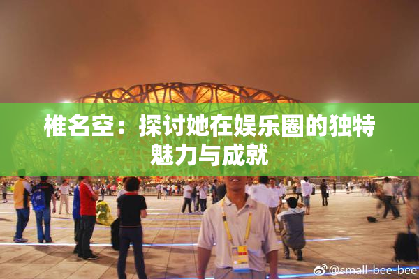 椎名空：探讨她在娱乐圈的独特魅力与成就