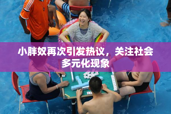 小胖奴再次引发热议，关注社会多元化现象